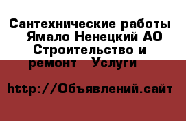 Сантехнические работы - Ямало-Ненецкий АО Строительство и ремонт » Услуги   